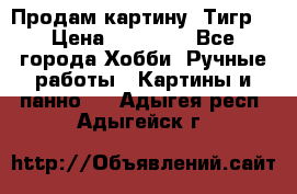 Продам картину “Тигр“ › Цена ­ 15 000 - Все города Хобби. Ручные работы » Картины и панно   . Адыгея респ.,Адыгейск г.